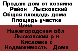 Продаю дом от хозяина  › Район ­ Лысковский › Общая площадь дома ­ 90 › Площадь участка ­ 33 › Цена ­ 2 500 000 - Нижегородская обл., Лысковский р-н, Кисловка с. Недвижимость » Дома, коттеджи, дачи продажа   . Нижегородская обл.